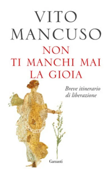 Non ti manchi mai la gioia. Breve itinerario di liberazione Vito Mancuso