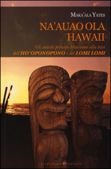 Na'auao Ola Hawaii. Gli antichi principi hawaiani alla base dell'ho'oponopono e del lomi lomi Maka'ala Yates