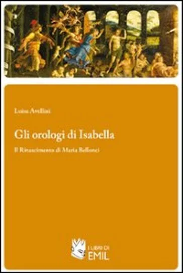 Gli orologi di Isabella. Il Rinascimento di Maria Bellonci Luisa Avellini