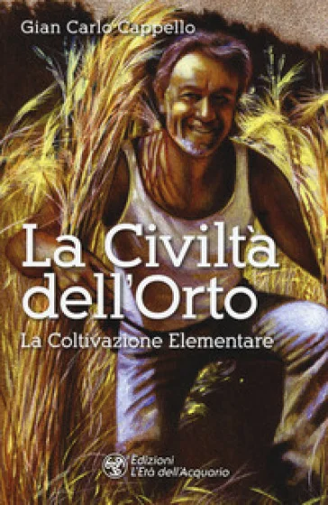 La Civiltà dell'Orto. La Coltivazione Elementare Gian Carlo Cappello