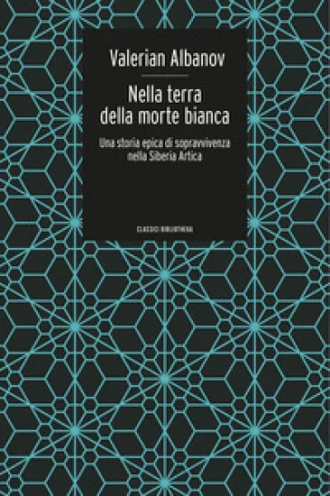 Nella terra della morte bianca. Una storia epica di sopravvivenza nella Siberia artica Valerian Ivanovic Albanov
