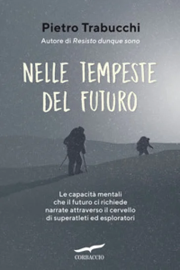 Nelle tempeste del futuro. Le capacità mentali che il futuro ci richiede narrate attraverso il cervello di superatleti ed esploratori Pietro Trabucchi