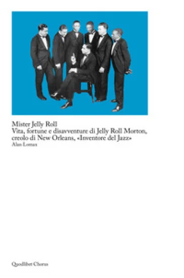 Mister Jelly Roll. Vita, fortune e disavventure Jelly Roll Morton, creolo di New Orleans, «inventore del jazz» Alan Lomax