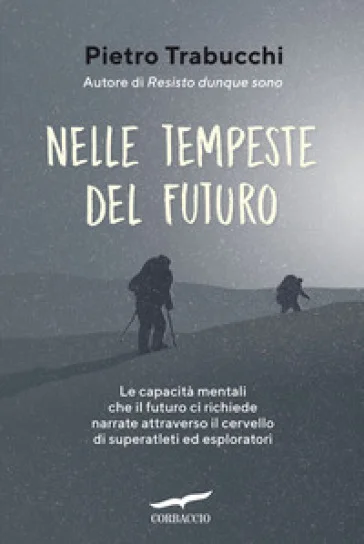 Nelle tempeste del futuro. Le capacità mentali che il futuro ci richiede narrate attraverso il cervello di superatleti ed esploratori Pietro Trabucchi