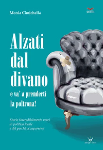 Alzati dal divano e va' a prenderti la poltrona! Storie (incredibilmente vere) di politica locale e del perché occuparsene Monia Cimichella