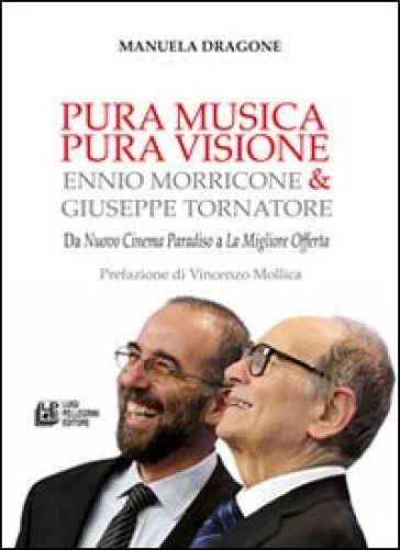 Pura musica pura visione. Ennio Morricone & Giuseppe Tornatore. Da «Nuovo cinema paradiso» a «La migliore offerta» Manuela Dragone