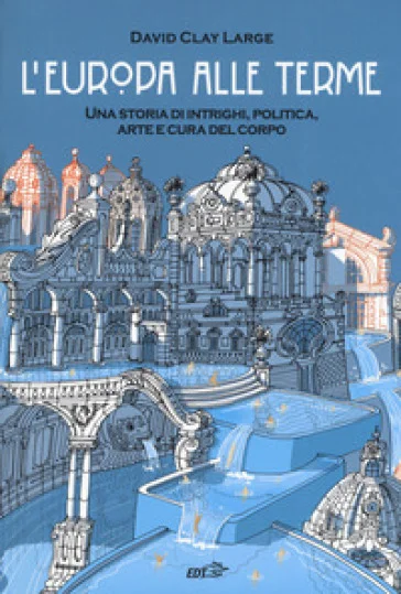 L'Europa alle terme. Una storia di intrighi, politica, arte e cura del corpo David Clay Large