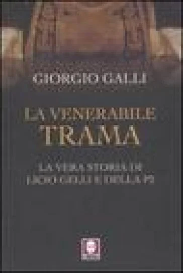 La venerabile trama. La vera storia di Licio Gelli e della P2 Giorgio Galli