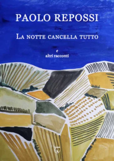 La notte cancella tutto e altri racconti Paolo Repossi