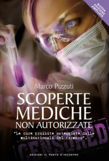 Scoperte mediche non autorizzate. Le cure proibite osteggiate dalle multinazionali del farmaco. Nuova ediz. Marco Pizzuti