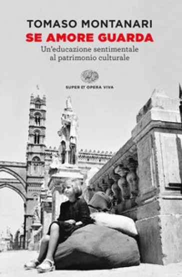 Se amore guarda. Un'educazione sentimentale al patrimonio culturale Tomaso Montanari