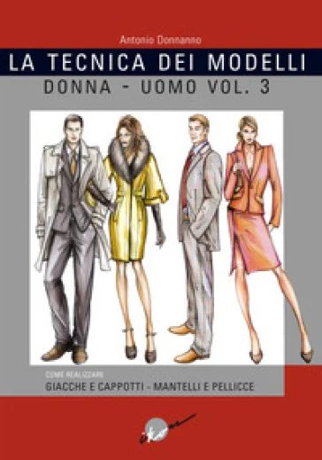 La tecnica dei modelli uomo-donna. Giacche e cappotti, mantelli e pellicceria. Vol. 3 Antonio Donnanno