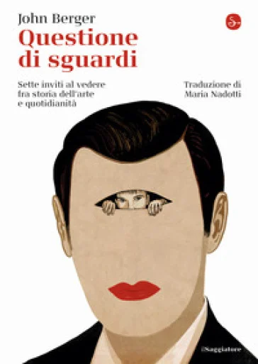Questione di sguardi. Sette inviti al vedere fra storia dell'arte e quotidianità John Berger