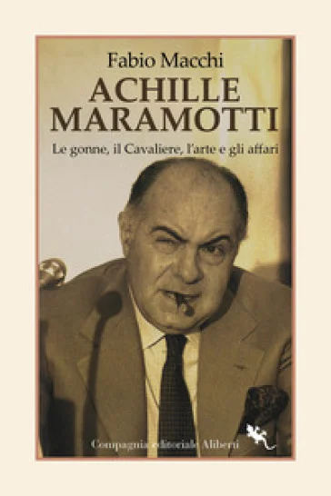 Achille Maramotti. Le gonne, il Cavaliere, l'arte e gli affari Fabio Macchi