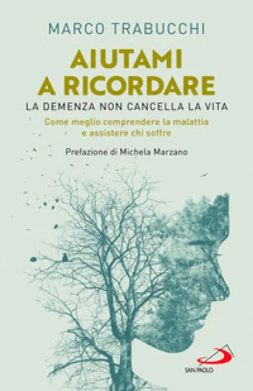 Aiutami a ricordare. La demenza non cancella la vita. Come meglio comprendere la malattia e assistere chi soffre Marco Trabucchi