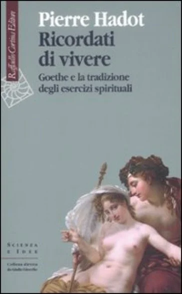 Ricordati di vivere. Goethe e la tradizione degli esercizi spirituali Pierre Hadot