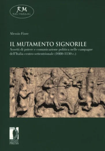 Il mutamento signorile. Assetti di potere e comunicazione politica nelle campagne dell'Italia centro-settentrionale (1080-1130 c.) Alessio Fiore