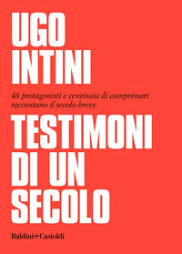 Testimoni di un secolo. 48 protagonisti e centinaia di comprimari raccontano il secolo breve Ugo Intini