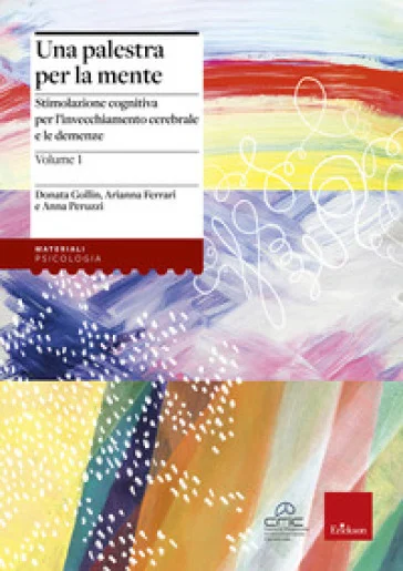 Una palestra per la mente. Stimolazione cognitiva per l'invecchiamento cerebrale e le demenze Donata Gollin