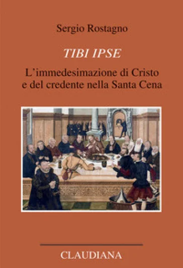 Tibi ipse. L'immedesimazione di Cristo e del credente nella Santa Cena Sergio Rostagno
