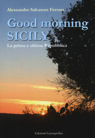 Good morning Sicily. La prima e ultima Repubblica Alessandro Salvatore Ferrara
