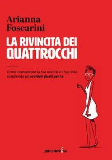La rivincita dei quattrocchi. Come comunicare la tua unicità e il tuo stile scegliendo gli occhiali giusti per te Arianna Foscarini