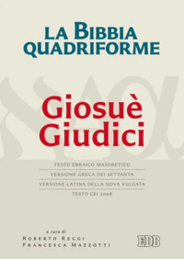 La Bibbia quadriforme Giosuè. Giudici. Testo ebraico masoretico, versione greca dei Settanta, versione latina della Nova Vulgata, testo CEI 2008. Ediz