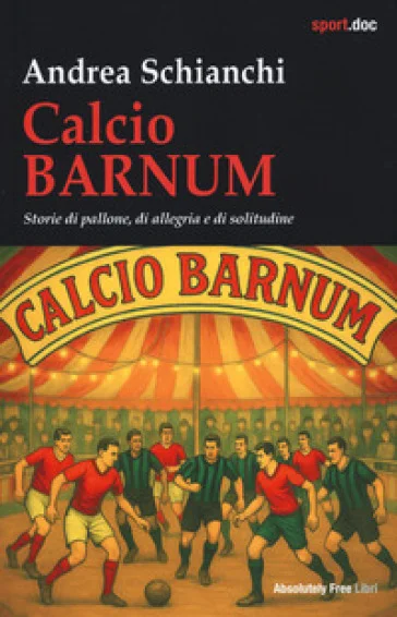 Calcio Barnum. Storie di pallone, di allegria e di solitudine Andrea Schianchi