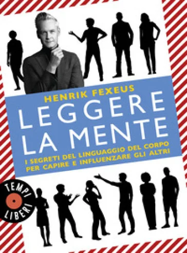 Leggere la mente. I segreti del linguaggio del corpo per capire e influenzare gli altri Henrik Fexeus