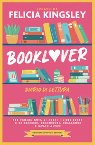 Booklover. Diario di lettura. Per tenere nota di tutti i libri letti e da leggere, recensioni, challenge e molto altro! Felicia Kingsley