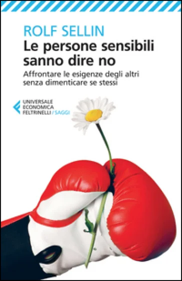Le persone sensibili sanno dire no. Affrontare le esigenze degli altri senza dimenticare se stessi Rolf Sellin
