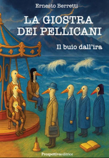 La giostra dei pellicani. Il buio dall'ira. Nuova ediz. Ernesto Berretti
