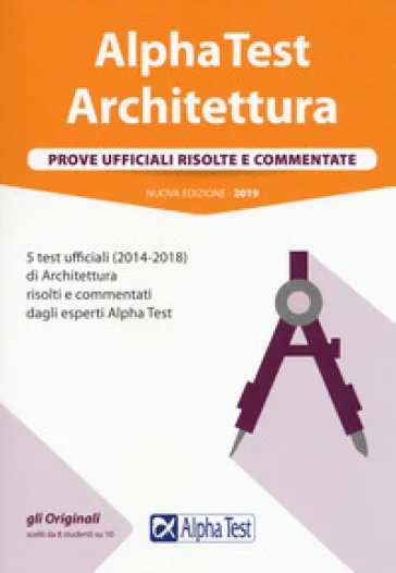 Alpha Test architettura. Prove ufficiali risolte e commentate. 5 test ufficiali (2014-2018) di architettura risolti e commentati dagli esperti Alpha 