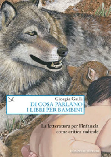 Di cosa parlano i libri per bambini. La letteratura per l'infanzia come critica radicale Giorgia Grilli