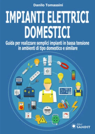 Impianti elettrici domestici. Guida per realizzare semplici impianti in bassa tensione in ambienti di tipo domestico e similare Danilo Tomassini