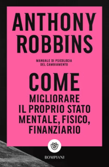 Come migliorare il proprio stato mentale, fisico e finanziario. Manuale di psicologia del cambiamento Anthony Robbins