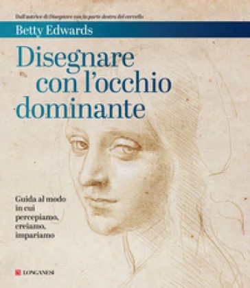 Disegnare con l'occhio dominante. Decodificare il modo in cui percepiamo, creiamo e apprendiamo Betty Edwards