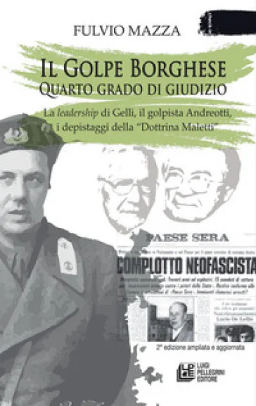 Il Golpe Borghese quarto grado di giudizio... La leadership di Gelli, il «golpista». Andreotti, i depistaggi della «Dottrina Maletti» Fulvio Mazza