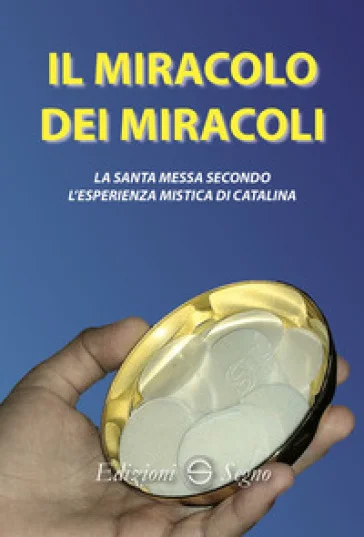 Il miracolo dei miracoli. La Santa Messa secondo l'esperienza mistica di Catalina Catalina Rivas
