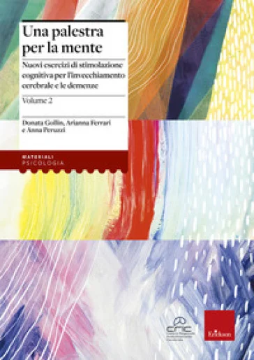 Una palestra per la mente 2. Nuovi esercizi di stimolazione cognitiva per l'invecchiamento cerebrale e le demenze Donata Gollin