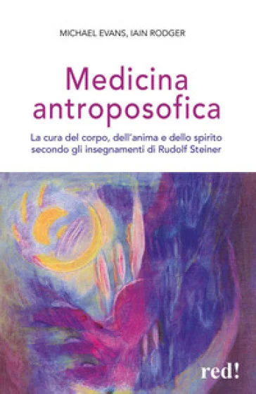 Medicina antroposofica. La cura del corpo, dell'anima e dello spirito secondo gli insegnamenti di Rudolf Steiner Michael Evans
