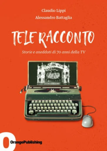 Tele Racconto. Storie e aneddoti di 70 anni della TV Claudio Lippi