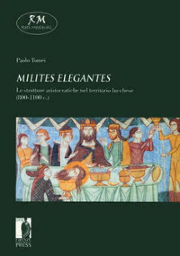 «Milites elegantes». Le strutture aristocratiche nel territorio lucchese (800-1100 c.) Paolo Tomei