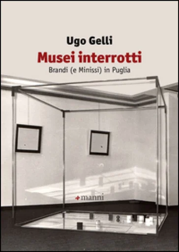 Musei interrotti. Brandi (e Minissi) in Puglia Ugo Gelli