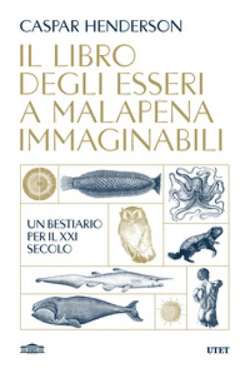Il libro degli esseri a malapena immaginabili. Un bestiario per il XXI secolo Caspar Henderson