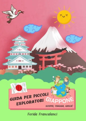 Guida per piccoli esploratori. Giappone. Scopri, viaggia, gioca Ferida Francalanci