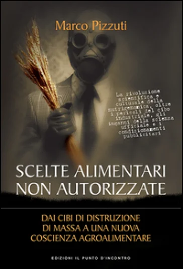Scelte alimentari non autorizzate. Dai cibi di distruzione di massa a una nuova coscienza agroalimentare Marco Pizzuti