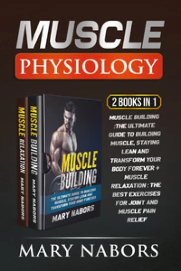 Muscle physiology (2 Books in 1): Muscle building. The ultimate guide to building muscle, staying lean and transform your body forever-Muscle 