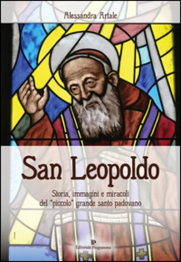 San Leopoldo. Storia, immagini e miracoli del «piccolo» grande santo padovano Alessandra Artale