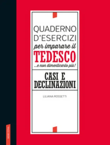 Quaderno d'esercizi per imparare il tedesco... e non dimenticarlo più! Casi e declinazioni Liliana Rossetti